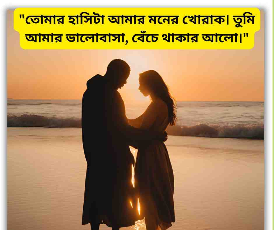 তোমার হাসিটা আমার মনের খোরাক। তুমি আমার ভালোবাসা, বেঁচে থাকার আলো।