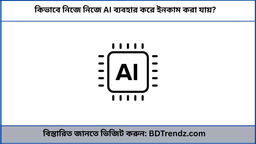 কিভাবে নিজে নিজে AI ব্যবহার করে ইনকাম করা যায়
