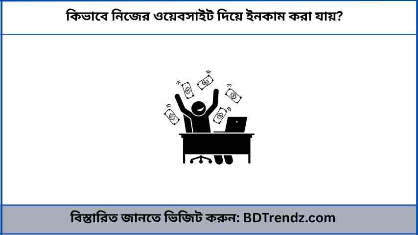 কিভাবে নিজের ওয়েবসাইট দিয়ে ইনকাম করা যায়