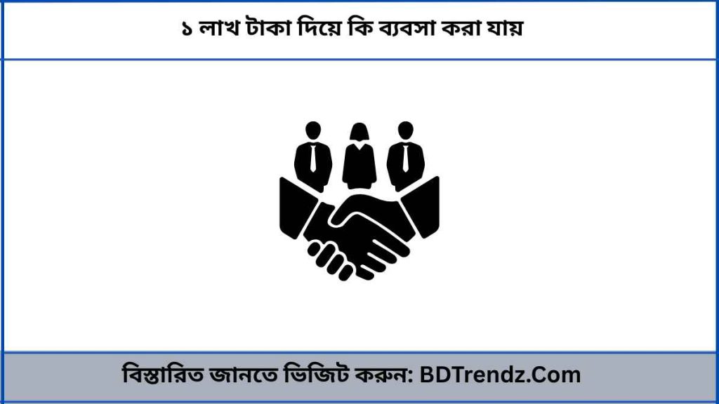 ১ লাখ টাকা দিয়ে কি ব্যবসা করা যায়