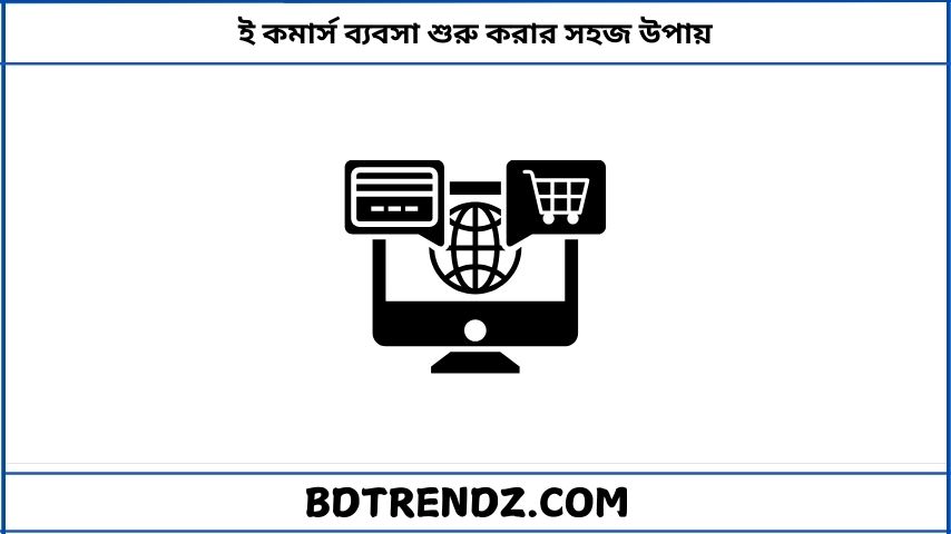ই কমার্স ব্যবসা শুরু করার সহজ উপায়