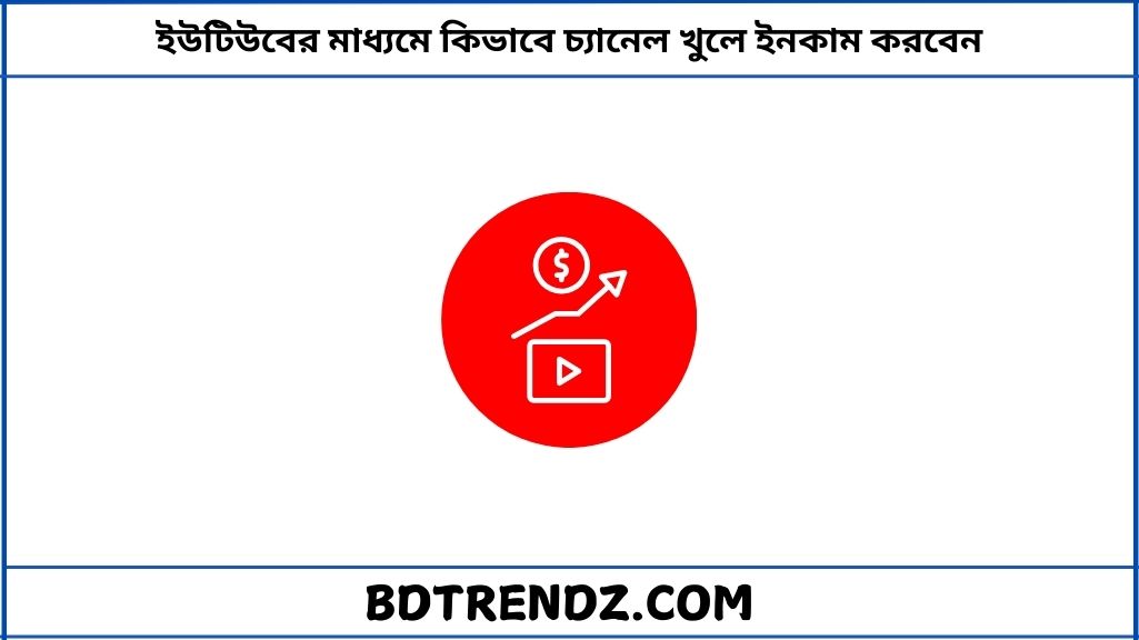 ইউটিউবের মাধ্যমে কিভাবে চ্যানেল খুলে ইনকাম করবেন