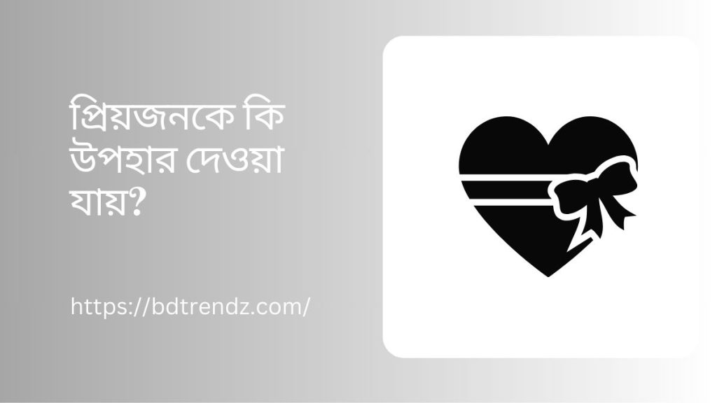 প্রিয়জনকে কি উপহার দেওয়া যায়