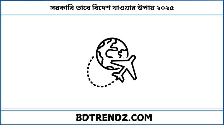 সরকারি ভাবে বিদেশ যাওয়ার উপায় ২০২৫